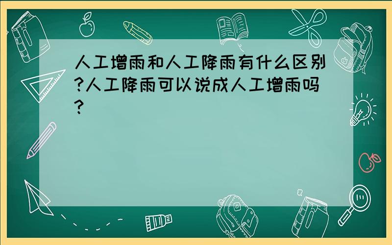 人工增雨和人工降雨有什么区别?人工降雨可以说成人工增雨吗?