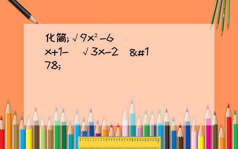 化简;√9x²-6x+1-（√3x-2）²