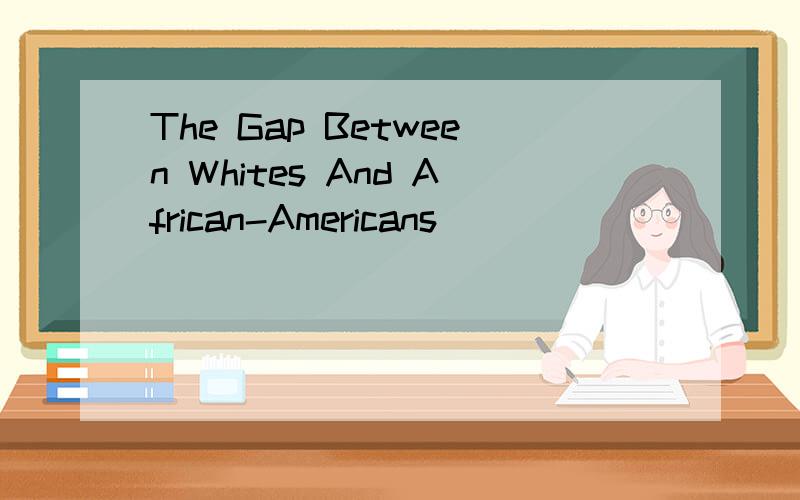 The Gap Between Whites And African-Americans
