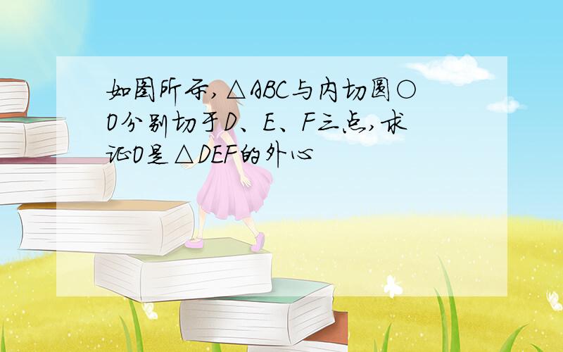 如图所示,△ABC与内切圆○O分别切于D、E、F三点,求证O是△DEF的外心