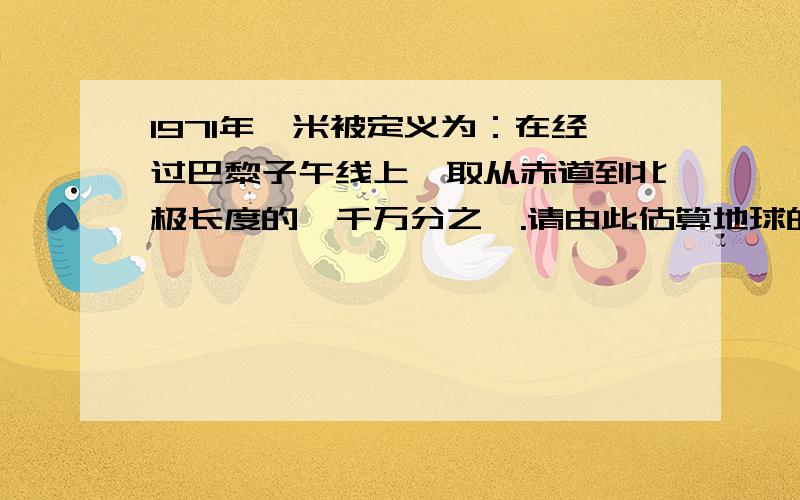 1971年,米被定义为：在经过巴黎子午线上,取从赤道到北极长度的一千万分之一.请由此估算地球的半径R.答案保留两位有效数字.