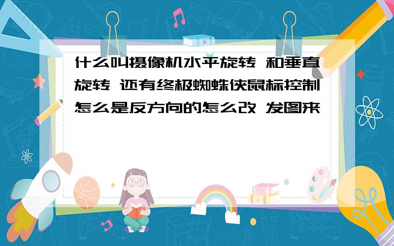 什么叫摄像机水平旋转 和垂直旋转 还有终极蜘蛛侠鼠标控制怎么是反方向的怎么改 发图来