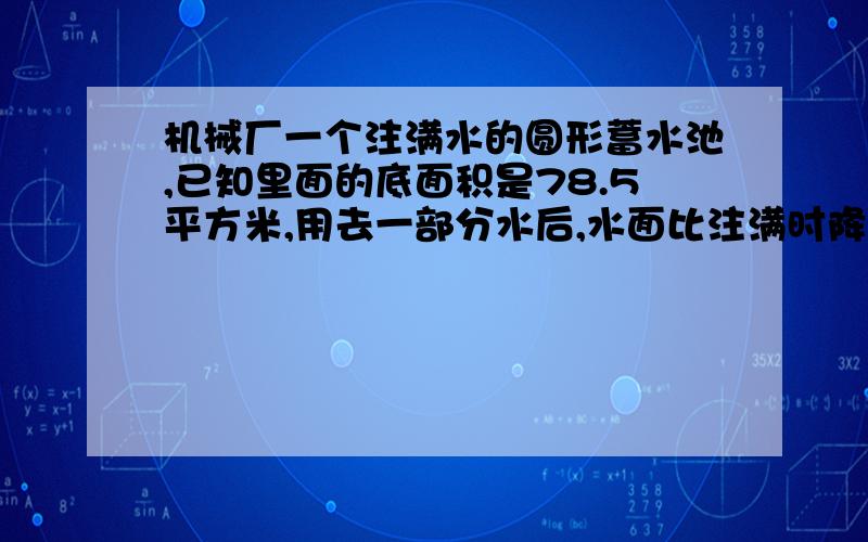 机械厂一个注满水的圆形蓄水池,已知里面的底面积是78.5平方米,用去一部分水后,水面比注满时降低了40cm,剩下的水正好占这个水池容积的7/8,这个蓄水池的容积是多少?