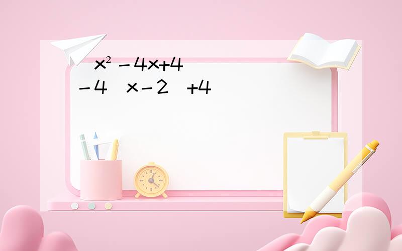 （x²－4x+4）－4（x－2）+4