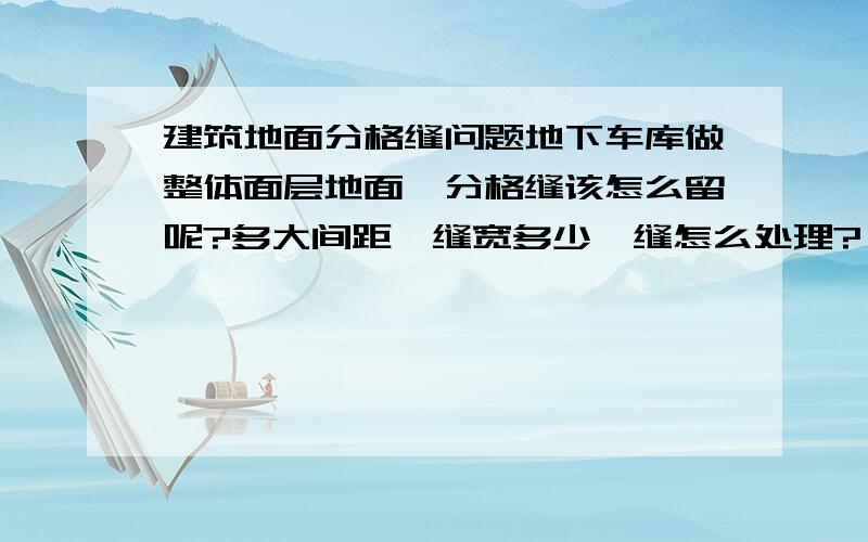 建筑地面分格缝问题地下车库做整体面层地面,分格缝该怎么留呢?多大间距,缝宽多少,缝怎么处理?