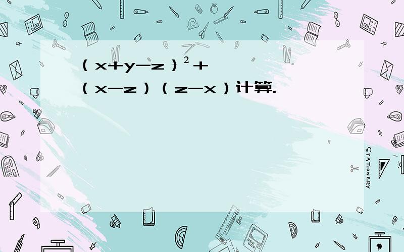 （x+y-z）²+（x-z）（z-x）计算.