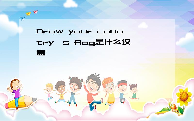 Draw your country's flag是什么汉意