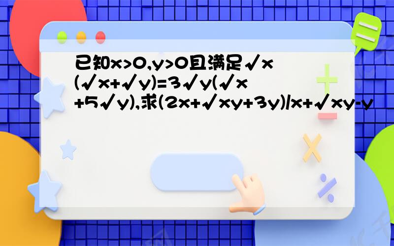 已知x>0,y>0且满足√x(√x+√y)=3√y(√x+5√y),求(2x+√xy+3y)/x+√xy-y