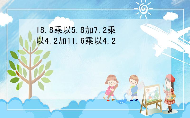 18.8乘以5.8加7.2乘以4.2加11.6乘以4.2