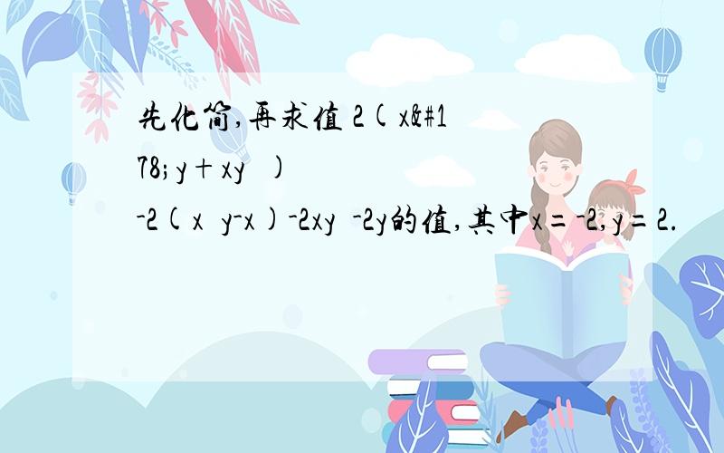 先化简,再求值 2(x²y+xy²)-2(x²y-x)-2xy²-2y的值,其中x=-2,y=2.