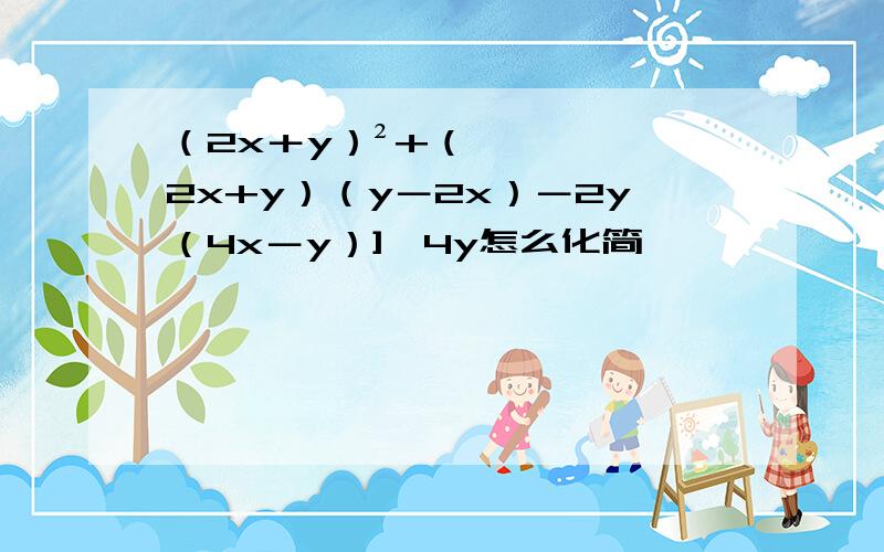 （2x＋y）²+（2x+y）（y－2x）－2y（4x－y）]÷4y怎么化简