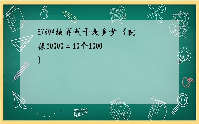 27504换算成千是多少｛就像10000=10个1000｝