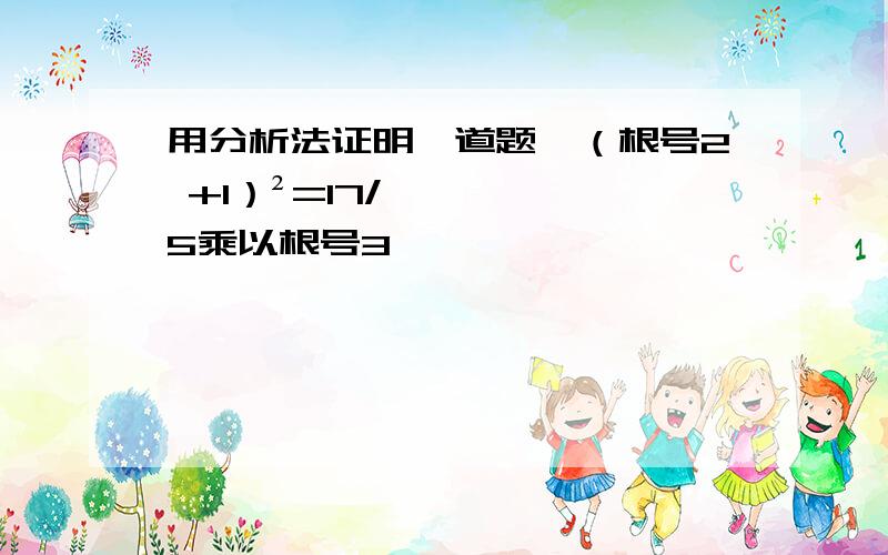 用分析法证明一道题、（根号2 +1）²=17/5乘以根号3