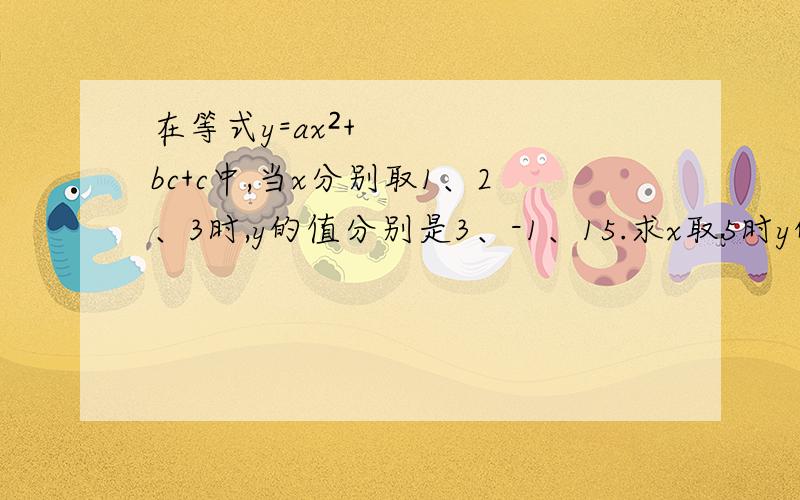 在等式y=ax²+bc+c中,当x分别取1、2、3时,y的值分别是3、-1、15.求x取5时y的值,三元一次方程组