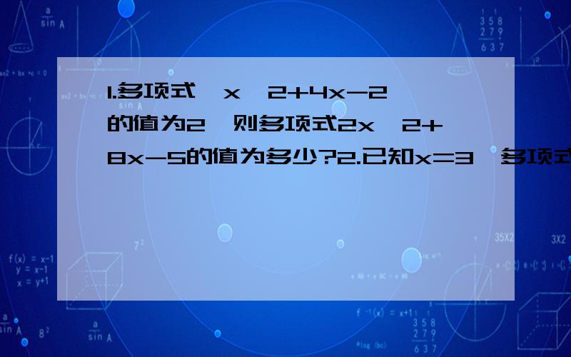 1.多项式,x^2+4x-2的值为2,则多项式2x^2+8x-5的值为多少?2.已知x=3,多项式ax^3+bx+5的值为-1,则x= -3时,这个多项式的值是多少?