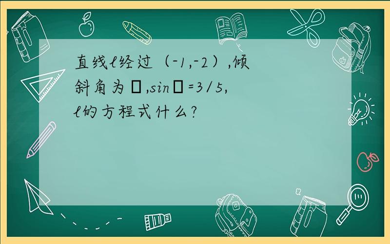 直线l经过（-1,-2）,倾斜角为β,sinβ=3/5,l的方程式什么?