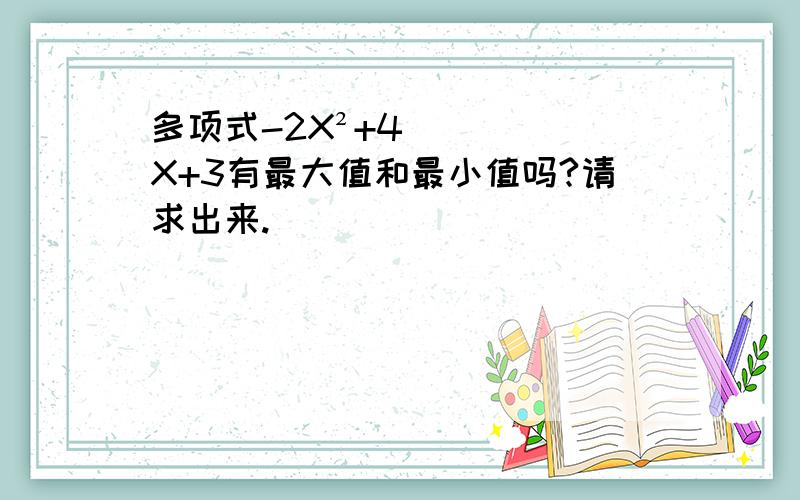 多项式-2X²+4X+3有最大值和最小值吗?请求出来.