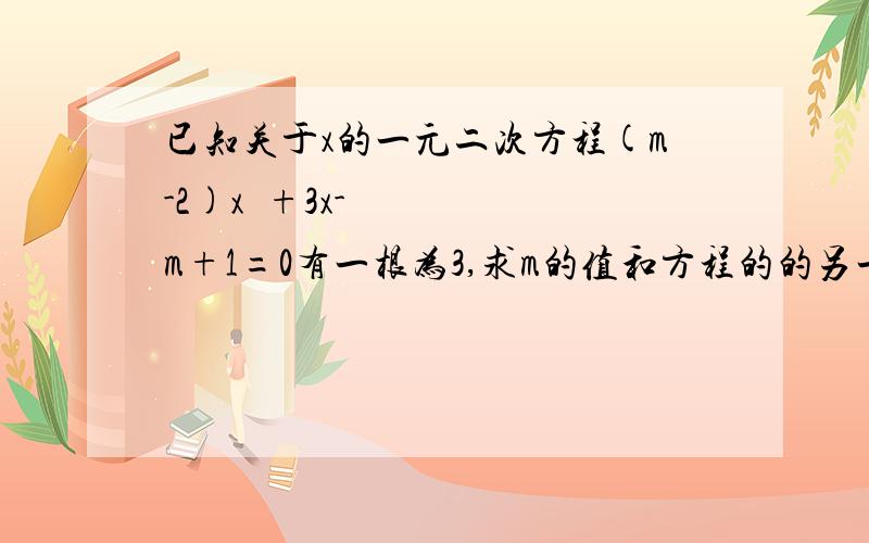 已知关于x的一元二次方程(m-2)x²+3x-m+1=0有一根为3,求m的值和方程的的另一根.