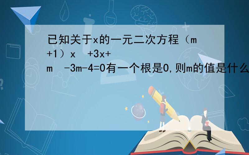 已知关于x的一元二次方程（m+1）x²+3x+m²-3m-4=0有一个根是0,则m的值是什么