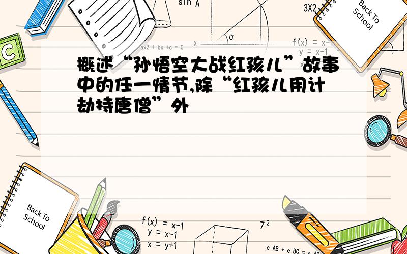 概述“孙悟空大战红孩儿”故事中的任一情节,除“红孩儿用计劫持唐僧”外