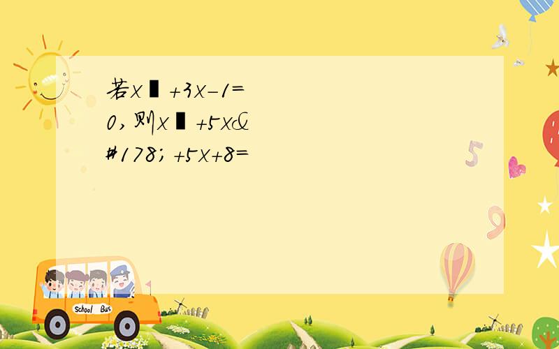 若x²+3x-1=0,则x³+5x²+5x+8=