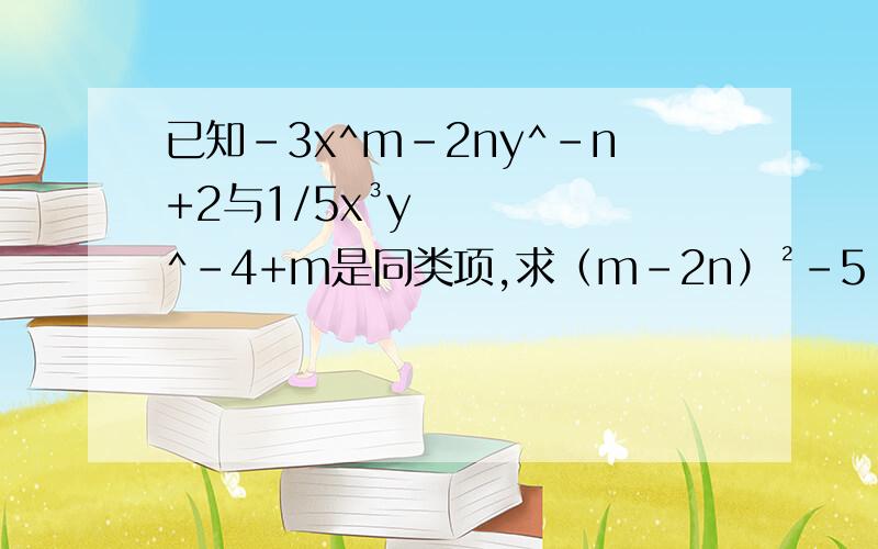 已知-3x^m-2ny^-n+2与1/5x³y^-4+m是同类项,求（m-2n）²-5（m+n）-2已知-3x^m-2ny^-n+2与1/5x³y^-4+m是同类项,求（m-2n）²-5（m+n）-2（m-2n）²+m+n的值.十万火急!