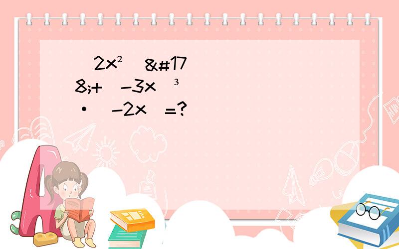 （2x²）²+（-3x）³·（-2x）=?