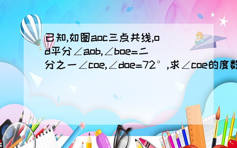 已知,如图aoc三点共线,od平分∠aob,∠boe=二分之一∠coe,∠doe=72°,求∠coe的度数