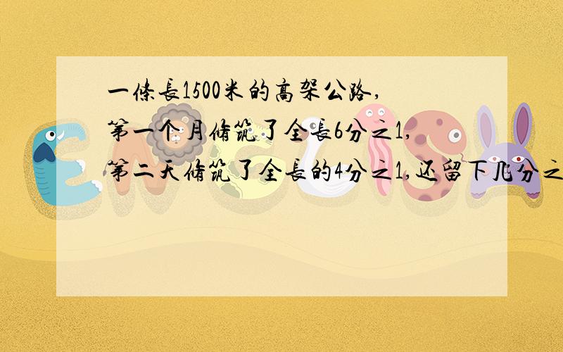 一条长1500米的高架公路,第一个月修筑了全长6分之1,第二天修筑了全长的4分之1,还留下几分之几?