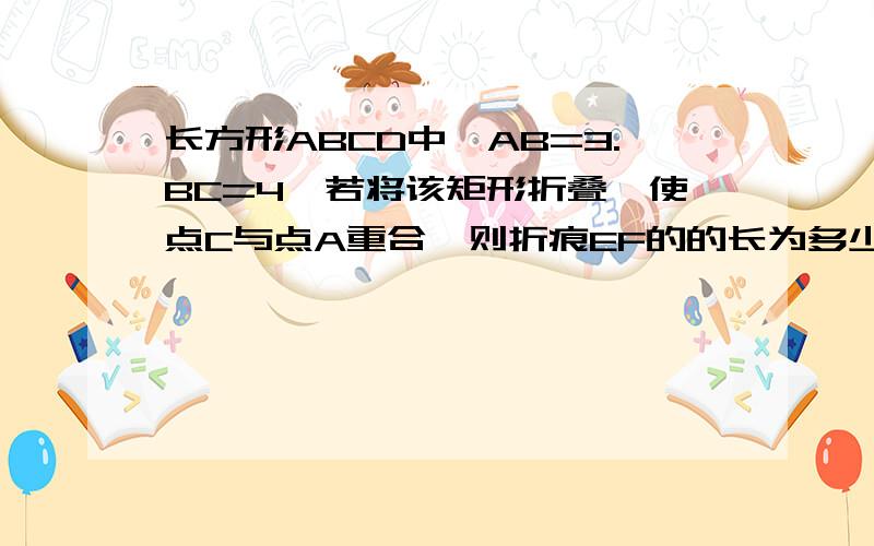 长方形ABCD中,AB=3.BC=4,若将该矩形折叠,使点C与点A重合,则折痕EF的的长为多少