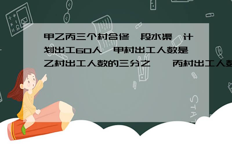 甲乙丙三个村合修一段水渠,计划出工60人,甲村出工人数是乙村出工人数的三分之一,丙村出工人数是乙村出工人数的2倍,求乙村出工的人数~