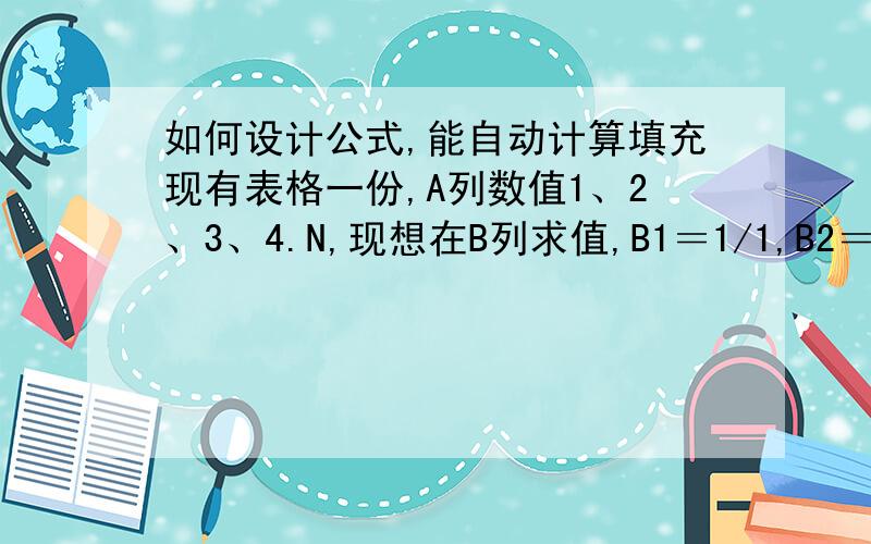 如何设计公式,能自动计算填充现有表格一份,A列数值1、2、3、4.N,现想在B列求值,B1＝1/1,B2＝（1+2）/2,B3＝（1+2+3）/3,B4＝（1+2+3+4）/4,B5＝（1+2+3+4+5）/5.如何填入自动填充公式.现手动输入前几个