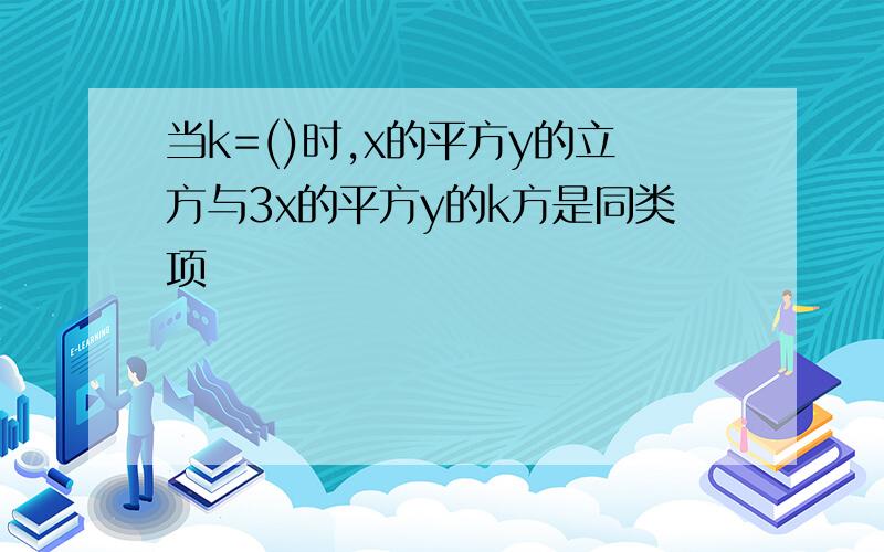 当k=()时,x的平方y的立方与3x的平方y的k方是同类项