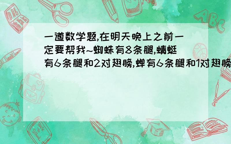 一道数学题,在明天晚上之前一定要帮我~蜘蛛有8条腿,蜻蜓有6条腿和2对翅膀,蝉有6条腿和1对翅膀.现有这三种小虫16只,共有110条腿和14对翅膀.问：每种小虫各几只?