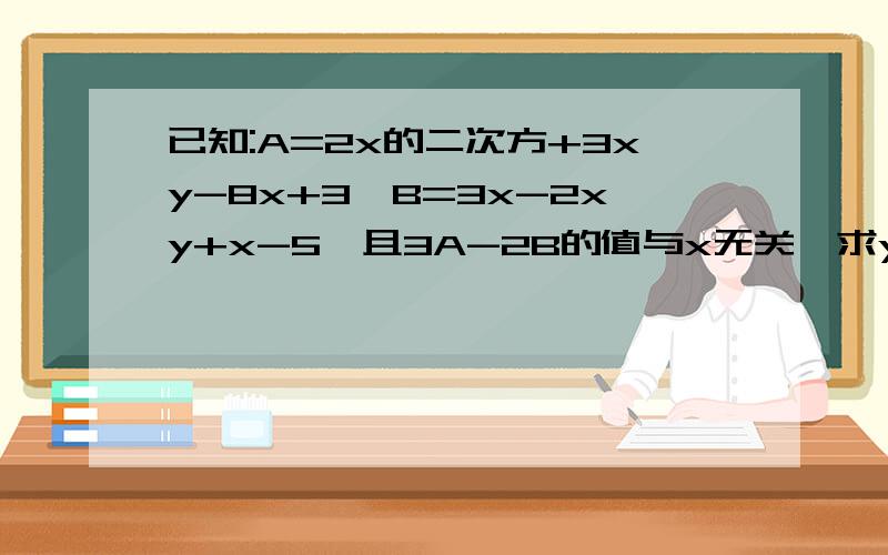 已知:A=2x的二次方+3xy-8x+3,B=3x-2xy+x-5,且3A-2B的值与x无关,求y的值