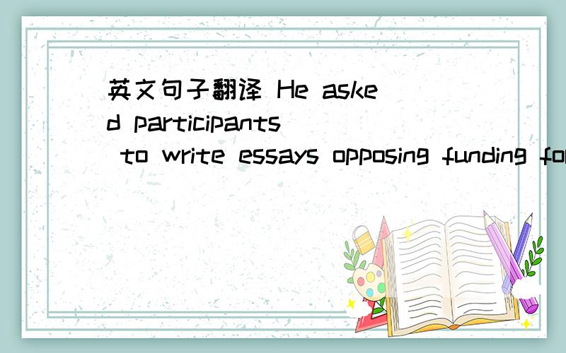 英文句子翻译 He asked participants to write essays opposing funding for disabled.