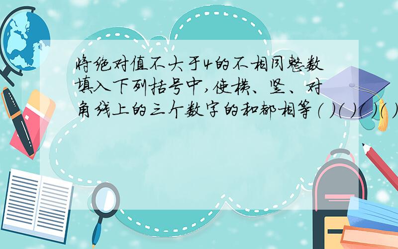 将绝对值不大于4的不相同整数填入下列括号中,使横、竖、对角线上的三个数字的和都相等（ ）（ ）（ ）（ ）（ ）（ ）（ ）（ ）（ ）