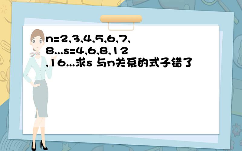 n=2,3,4,5,6,7,8...s=4,6,8,12,16...求s 与n关系的式子错了