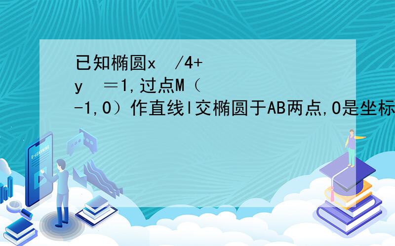 已知椭圆x²/4+y²＝1,过点M（-1,0）作直线l交椭圆于AB两点,O是坐标原点.1,求AB已知椭圆x²/4+y²＝1,过点M（-1,0）作直线l交椭圆于AB两点,O是坐标原点.1,求AB中点P的轨迹方程2,求△OAB面