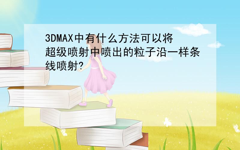 3DMAX中有什么方法可以将超级喷射中喷出的粒子沿一样条线喷射?