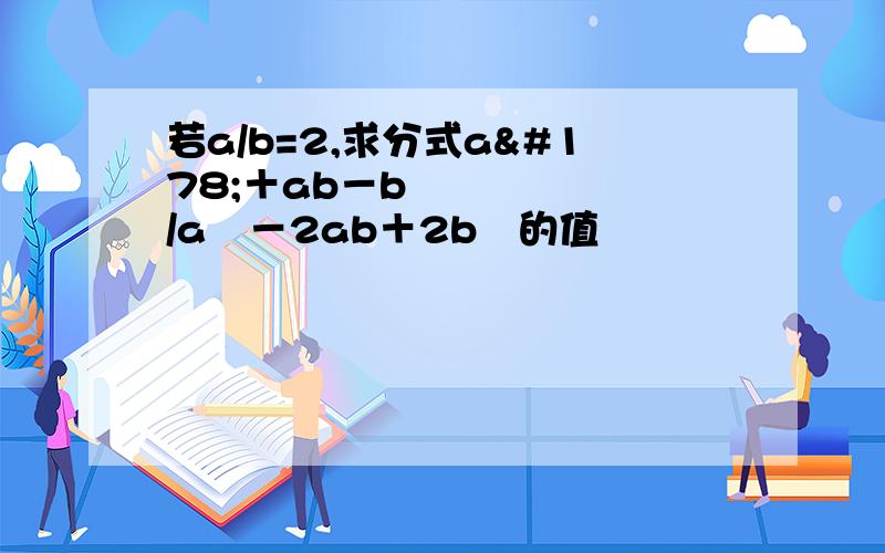 若a/b=2,求分式a²＋ab－b²/a²－2ab＋2b²的值