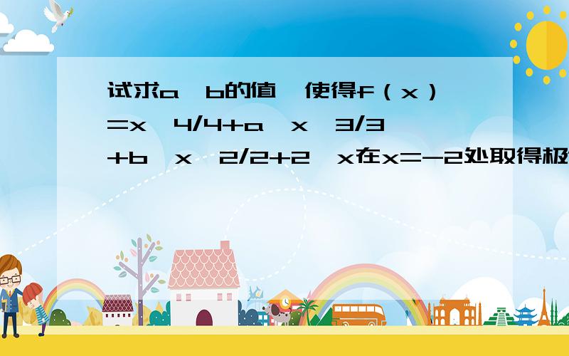 试求a、b的值,使得f（x）=x^4/4+a*x^3/3+b*x^2/2+2*x在x=-2处取得极值,在x=c（c不等于0）处有f‘（c）=0但是f（x）在x=c处不取得极值.