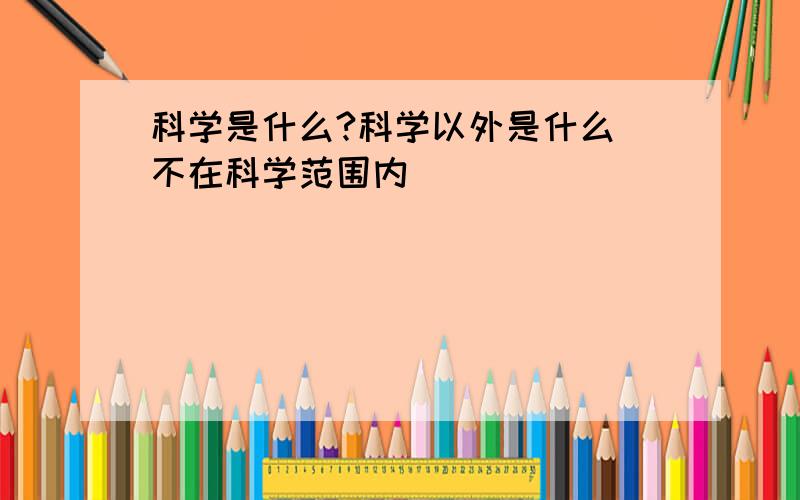 科学是什么?科学以外是什么（不在科学范围内）