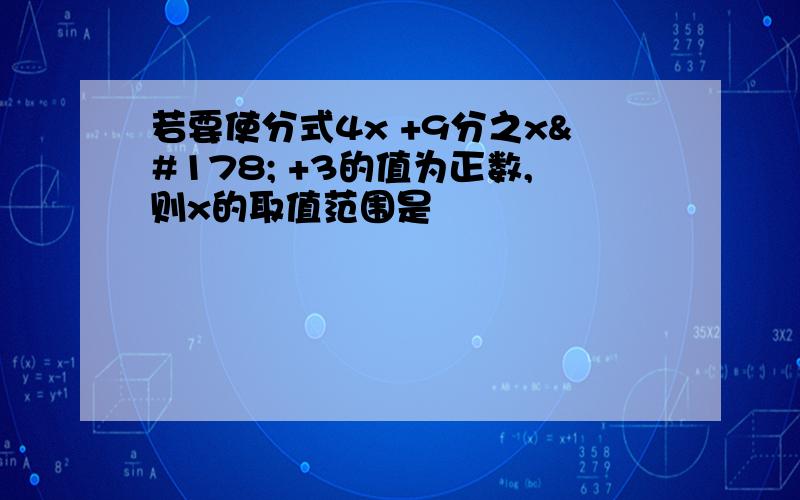 若要使分式4x +9分之x² +3的值为正数,则x的取值范围是