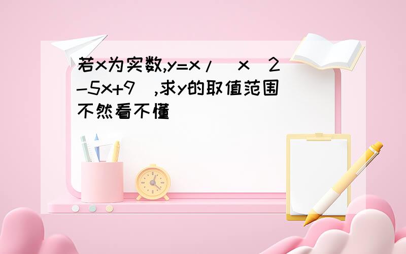 若x为实数,y=x/(x^2-5x+9),求y的取值范围不然看不懂