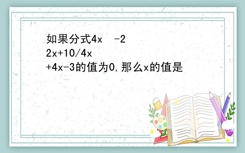 如果分式4x²-22x+10/4x²+4x-3的值为0,那么x的值是