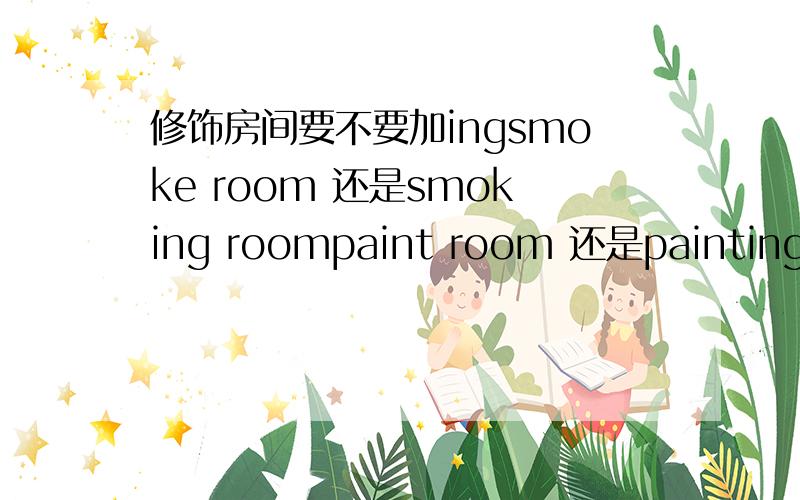 修饰房间要不要加ingsmoke room 还是smoking roompaint room 还是painting room 油漆间manager's office 还是manager office名词作修饰语时可以强调内容或职能；动名词后者侧重属性和特征。a.a space rocket（宇宙