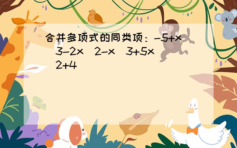 合并多项式的同类项：-5+x^3-2x^2-x^3+5x^2+4