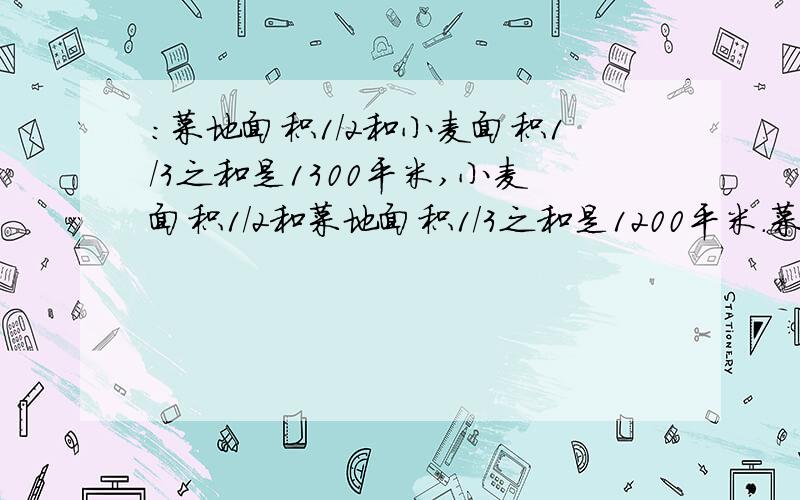 ：菜地面积1/2和小麦面积1/3之和是1300平米,小麦面积1/2和菜地面积1/3之和是1200平米.菜地面积是多少?