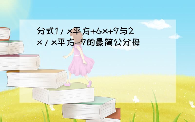 分式1/x平方+6x+9与2x/x平方-9的最简公分母